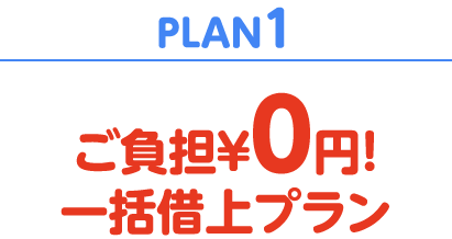 PLAN1　ご負担￥０円！一括借上プラン