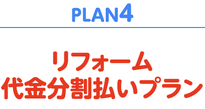 PLAN4　リフォーム代金分割払いプラン