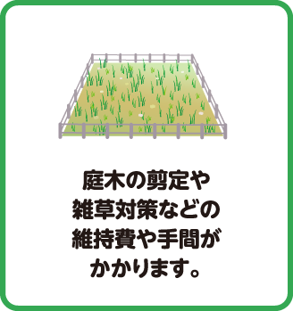 庭木の剪定や雑草対策などの維持費や手間がかかります。