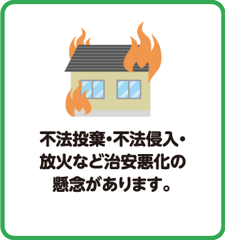 不法投棄・不法侵入・放火など治安悪化の懸念があります。