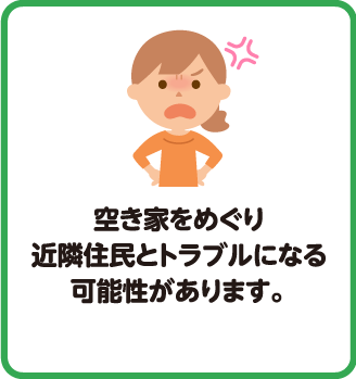 空き家をめぐり近隣住民とトラブルになる可能性があります。