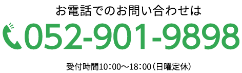 お電話でのお問い合わせは　052-901-9898　受付時間10：00～18：00（日曜定休）