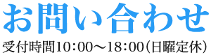 お問い合わせ 受付時間10：00～18：00（日曜定休）